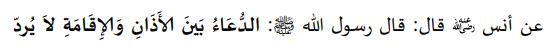 అనస్‌ రజియల్లాహు అన్హు ఉల్లేఖనంలో ప్రవక్త (సల్లల్లాహు అలైహి వసల్లం) ఇలా ప్రవచించారు: "అజాన్‌ మరియు ఇఖామత్‌ మధ్యలో చేసిన దుఆ రద్దుకాదు". (తిర్మిజి).