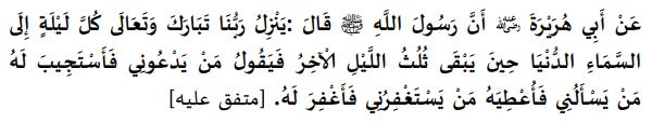 "అల్లాహు తఆల ప్రతి రాత్రి (మూడు భాగాల్లోని) చివరి భాగంలో ఈ ప్రపంచ ఆకాశానికి దిగివచ్చి "నాతో మొరపెట్టుకునే వారెవరు, నేను వారి దుఆలను స్వీకరిస్తాను. నన్ను అర్థించే వారెవరు, నేను వారికి ప్రసాదిస్తాను. నాతో క్షమాపణ వేడుకునేదెవరు, నేను వారిని క్షమిస్తాను" అని అంటాడు. (బుఖారి: 1145. ముస్లిం: 758)